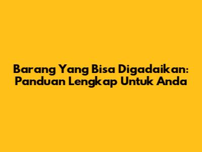 Barang Yang Bisa Digadaikan: Panduan Lengkap Untuk Anda