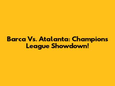 Barca Vs. Atalanta: Champions League Showdown!