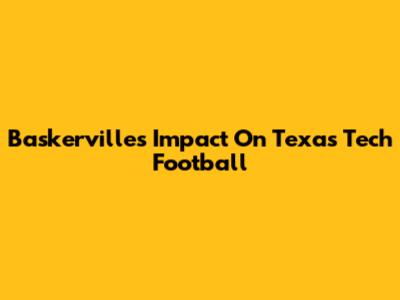 Baskerville's Impact On Texas Tech Football