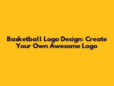 Basketball Logo Design: Create Your Own Awesome Logo