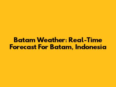 Batam Weather: Real-Time Forecast For Batam, Indonesia