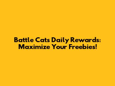 Battle Cats Daily Rewards: Maximize Your Freebies!