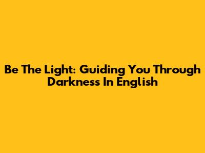Be The Light: Guiding You Through Darkness In English
