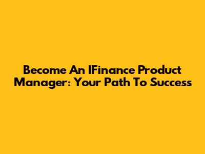 Become An IFinance Product Manager: Your Path To Success