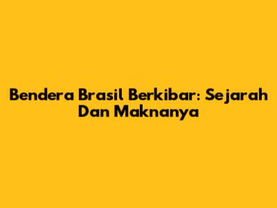 Bendera Brasil Berkibar: Sejarah Dan Maknanya