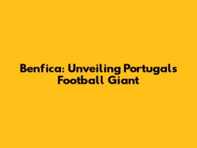 Benfica: Unveiling Portugal's Football Giant
