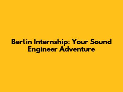 Berlin Internship: Your Sound Engineer Adventure