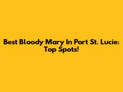 Best Bloody Mary In Port St. Lucie: Top Spots!