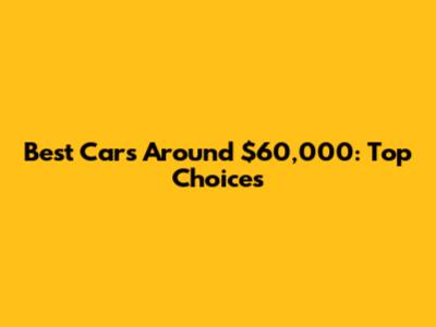 Best Cars Around $60,000: Top Choices