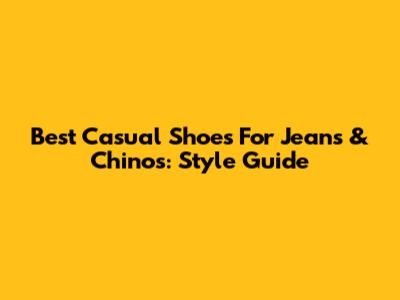 Best Casual Shoes For Jeans & Chinos: Style Guide