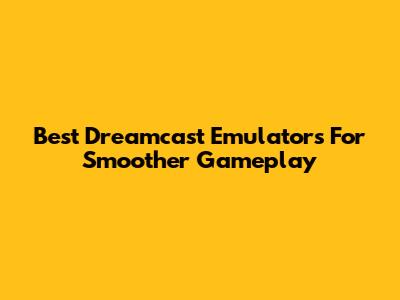 Best Dreamcast Emulators For Smoother Gameplay