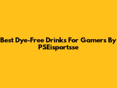 Best Dye-Free Drinks For Gamers By PSEisportsse