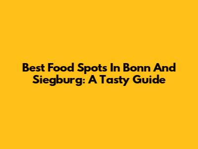 Best Food Spots In Bonn And Siegburg: A Tasty Guide