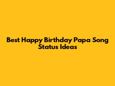 Best Happy Birthday Papa Song Status Ideas
