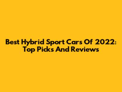 Best Hybrid Sport Cars Of 2022: Top Picks And Reviews