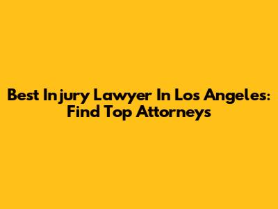 Best Injury Lawyer In Los Angeles: Find Top Attorneys