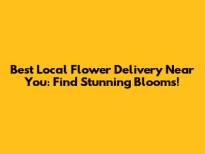 Best Local Flower Delivery Near You: Find Stunning Blooms!