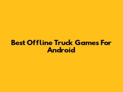 Best Offline Truck Games For Android