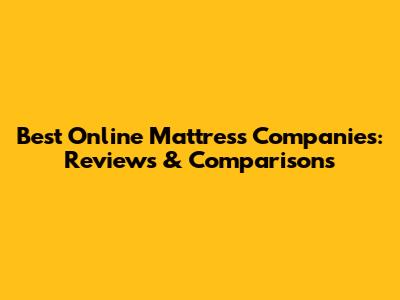 Best Online Mattress Companies: Reviews & Comparisons