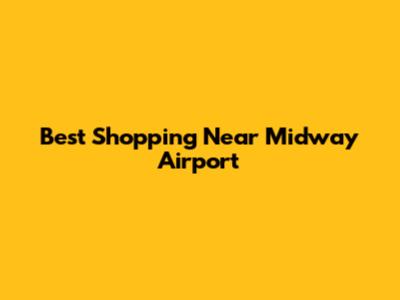Best Shopping Near Midway Airport