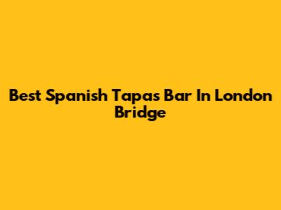 Best Spanish Tapas Bar In London Bridge