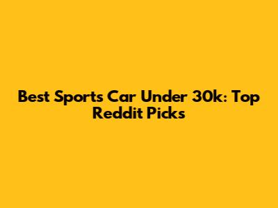 Best Sports Car Under 30k: Top Reddit Picks