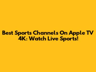 Best Sports Channels On Apple TV 4K: Watch Live Sports!