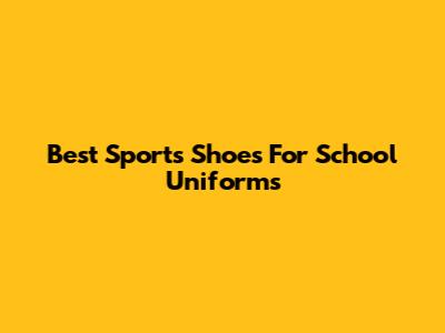 Best Sports Shoes For School Uniforms