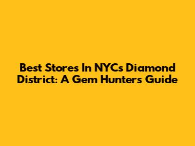 Best Stores In NYC's Diamond District: A Gem Hunter's Guide