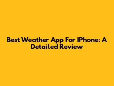 Best Weather App For IPhone: A Detailed Review