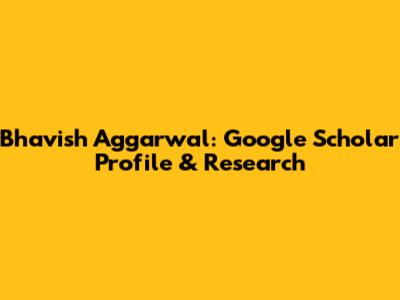 Bhavish Aggarwal: Google Scholar Profile & Research