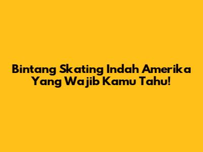 Bintang Skating Indah Amerika Yang Wajib Kamu Tahu!