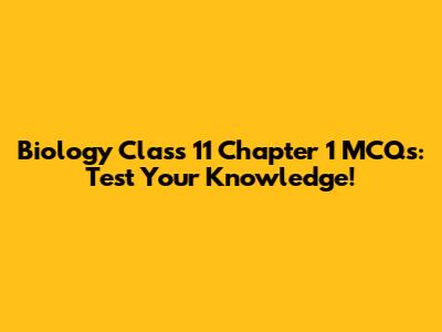 Biology Class 11 Chapter 1 MCQs: Test Your Knowledge!