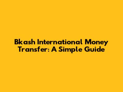 Bkash International Money Transfer: A Simple Guide
