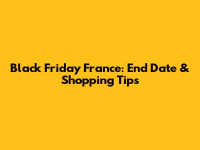 Black Friday France: End Date & Shopping Tips