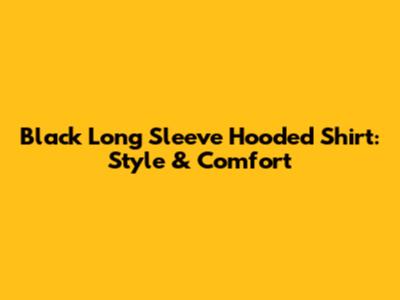 Black Long Sleeve Hooded Shirt: Style & Comfort