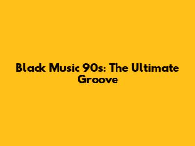 Black Music 90s: The Ultimate Groove