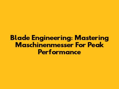 Blade Engineering: Mastering Maschinenmesser For Peak Performance