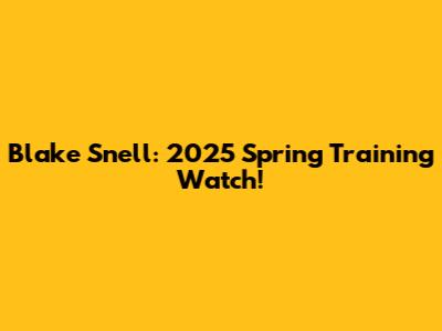Blake Snell: 2025 Spring Training Watch!