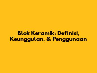 Blok Keramik: Definisi, Keunggulan, & Penggunaan