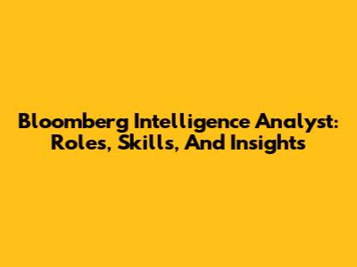 Bloomberg Intelligence Analyst: Roles, Skills, And Insights