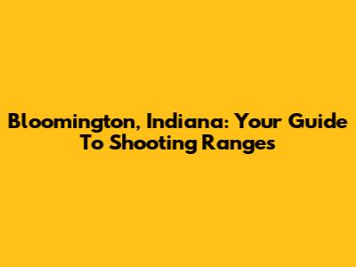 Bloomington, Indiana: Your Guide To Shooting Ranges