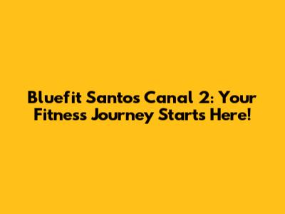 Bluefit Santos Canal 2: Your Fitness Journey Starts Here!