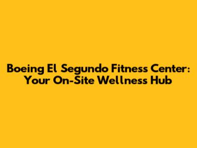 Boeing El Segundo Fitness Center: Your On-Site Wellness Hub