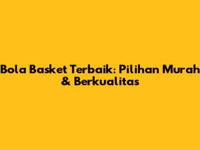Bola Basket Terbaik: Pilihan Murah & Berkualitas