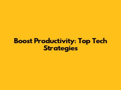 Boost Productivity: Top Tech Strategies