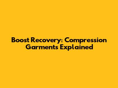 Boost Recovery: Compression Garments Explained