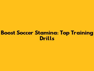 Boost Soccer Stamina: Top Training Drills