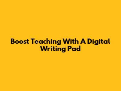 Boost Teaching With A Digital Writing Pad