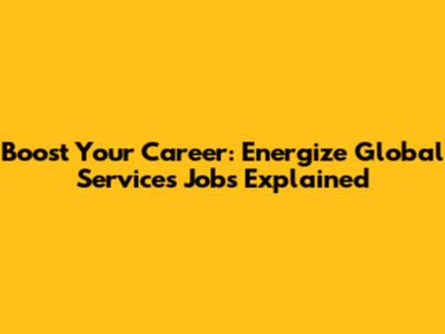 Boost Your Career: Energize Global Services Jobs Explained